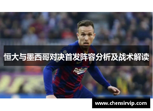 恒大与墨西哥对决首发阵容分析及战术解读