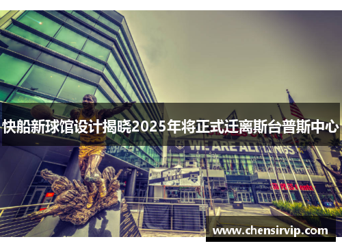 快船新球馆设计揭晓2025年将正式迁离斯台普斯中心