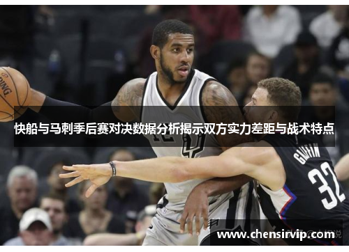 快船与马刺季后赛对决数据分析揭示双方实力差距与战术特点