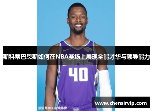 斯科蒂巴恩斯如何在NBA赛场上展现全能才华与领导能力