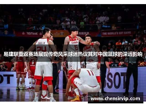 易建联重返赛场展现传奇风采球迷热议其对中国篮球的深远影响