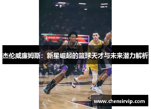 杰伦威廉姆斯：新星崛起的篮球天才与未来潜力解析