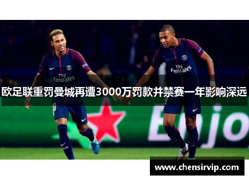 欧足联重罚曼城再遭3000万罚款并禁赛一年影响深远