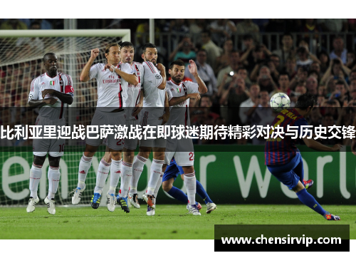 比利亚里迎战巴萨激战在即球迷期待精彩对决与历史交锋